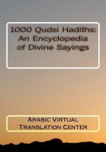 1000 Qudsi Hadiths: An Encyclopedia of Divine Sayings - Arabic Virtual Translation Center