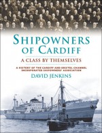 Shipowners of Cardiff: A Class By Themselves. A History of the Cardiff and Bristol Channel Incorporated Shipowners' Association - David Jenkins