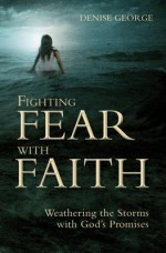 Fighting Fear with Faith: Weathering the Storms with Gods Promises - Denise George