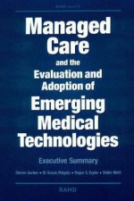 Managed Care And The Evaluation And Adoption Of Emerging Medical Technologies: Executive Summary - Steven Garber, Robin Meili, Susan M. Ridgely, Roger S. Taylor, Ridgely/Taylor/Meili Garber