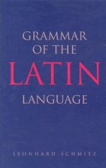 Grammar of the Latin Language - Leonhard Schmitz