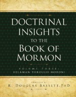 Doctrinal Insights to the Book of Mormon: Volume 3: Helaman Through Moroni - K. Douglas Bassett