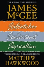 Matthew Hawkwood Thriller Series Books 1-3: Ratcatcher, Resurrectionist, Rapscallion - James McGee