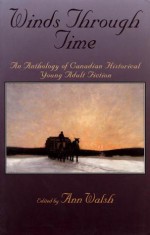 Winds Through Time: An Anthology of Canadian Historical Young Adult Fiction - Ann Walsh