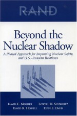 Beyond the Nuclear Shadow: A Phased Approached for Improving Nuclear Safety and U.S.-Russian Realtions - David E. Mosher