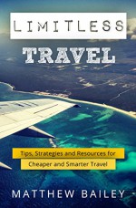 Limitless Travel: Tips, Strategies and Resources for Cheaper and Smarter Travel - Matthew Bailey