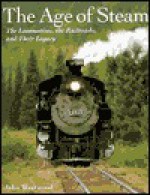 The Age of Steam: The Locomotives, the Railroads, and Their Legacy - John Westwood, John N. Westwood