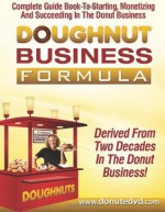 Doughnut Business Formula: Complete Guide Book To Starting, Monetizing And Succeeding In The Donut Business - Dana Brown, Ed Chastain, Lester Chastain