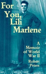 For You, Lili Marlene: A Memoir Of World War II - Robert Peters