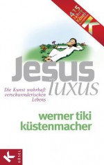 JesusLuxus: Die Kunst wahrhaft verschwenderischen Lebens (German Edition) - Werner Tiki Küstenmacher