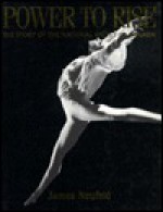 Power To Rise: The Story Of The National Ballet Of Canada - James Neufeld