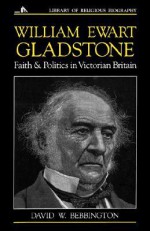 William Ewart Gladstone: Faith and Politics in Victorian Britain - David W. Bebbington