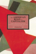 The American Road to Capitalism: Studies in Class-Structure, Economic Development and Political Conflict, 1620-1877 - Charles Post