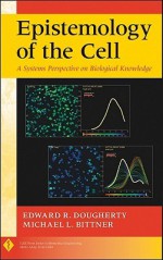 Epistemology of the Cell: A Systems Perspective on Biological Knowledge - Edward R. Dougherty, Michael L. Bittner