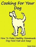 Cooking for your Dog (How to Make Healthy Homemade Dog Food Fast and Easy!) (Be a Geek Series) - Susan Victor