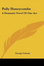 Polly Honeycombe: A Dramatic Novel of One Act - George Colman