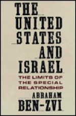 The United States and Israel: The Limits of the Special Relationship - Abraham Ben-Zvi