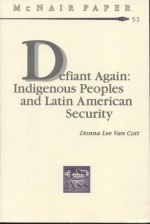 Defiant Again: Indigenous Peoples and Latin American Security - Donna Lee Van Cott, Institute for National Strategic Studies (U.S.)