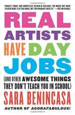 Real Artists Have Day Jobs: (And Other Awesome Things They Don't Teach You in School) - Sara Benincasa