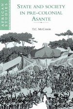 State and Society in Pre-Colonial Asante - T.C. McCaskie