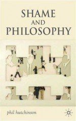 Shame and Philosophy: An Investigation in the Philosophy of Emotions and Ethics - Phil Hutchinson