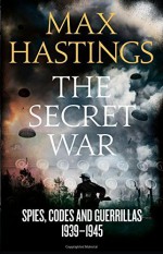 The Secret War: Spies, Codes and Guerrillas 1939-1945 by Max Hastings (2015-09-10) - Max Hastings;