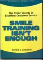 Smile Training Isn't Enough: The Three Secrets of Excellent Customer Service - Richard S. Gallagher