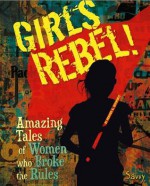 Girls Rebel!: Amazing Tales of Women Who Broke the Mold (Savvy: Girls Rock!) - Heather E. Schwartz