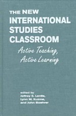 The New International Studies Classroom: Active Teaching, Active Learning - Jeffrey S. Lantis, Lynn M. Kuzma, John Boehrer