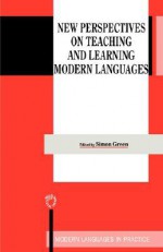 New Perspectives on Teaching and Learning Modern Languages (Modern Languages in Practice, 13) - Simon Green