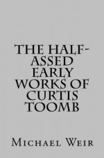 The Half Assed Early Works of Curtis Toomb - Michael Weir