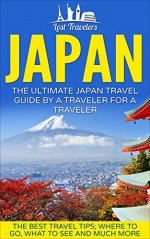 Japan: The Ultimate Japan Travel Guide By A Traveler For A Traveler: The Best Travel Tips; Where To Go, What To See And Much More (Lost Travelers Guide, ... History, Japan Travel Guide, Kyoto Guide,) - Lost Travelers, Japan