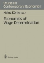 Economics of Wage Determination (Studies in Contemporary Economics) - Heinz König, Heinz Kanig