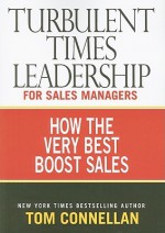 Turbulent Times Leadership for Sales Managers: How the Very Best Boost Sales - Tom Connellan