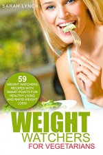 Weight Watchers: Weight Watchers For Vegetarians - 59 Weight Watchers Recipes With Smart Points For Healthy Living And Rapid Weight Loss! (2016 Smart Points, Weight Watchers, Vegetarian Cookbook) - Sarah Lynch