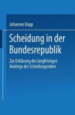 Scheidung in Der Bundesrepublik: Zur Erklarung Des Langfristigen Anstiegs Der Scheidungsraten - Johannes Kopp