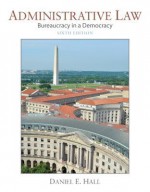 Administrative Law: Bureaucracy in a Democracy - Daniel Hall