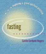 Fasting (Exploring a Great Spiritual Practice, #3) - Carole Garibaldi Rogers