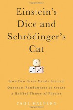 Einstein's Dice and Schrödinger's Cat: How Two Great Minds Battled Quantum Randomness to Create a Unified Theory of Physics - Paul Halpern