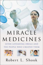 Miracle Medicines: Seven Lifesaving Drugs and the People Who Created Them - Robert L. Shook