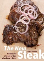 The New Steak: Recipes for a Range of Cuts Plus Savory Sides - Cree LeFavour