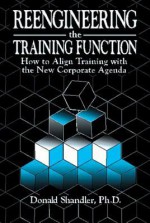 Reengineering the Training Function: How to Align Training with the New Corporate Agenda - Donald Shandler