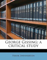 George Gissing; A Critical Study - Frank Swinnerton