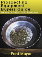 Gold Prospecting Equipment Buyers Guide - Secrets of Gettin' Gold Revealed - Fred Mayer