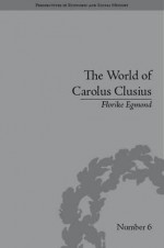 The World of Carolus Clusius: Natural History in the Making, 1550-1610 - Florike Egmond