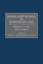 Japan and Russia in Northeast Asia: Partners in the 21st Century - Vladimir I. Ivanov, Karla S. Smith