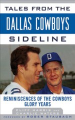 Tales from the Dallas Cowboys Sideline: Reminiscences of the Cowboys Glory Years (Tales from the Team) - Cliff Harris, Charlie Waters, Roger Staubach