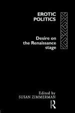 Erotic Politics: The Dynamics of Desire in the Renaissance Theatre - S. Zimmerman