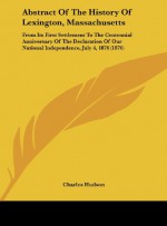 Abstract of the History of Lexington, Massachusetts: From Its First Settlement to the Centennial Anniversary of the Declaration of Our National Indepe - Charles Hudson