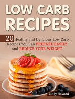 Low Carb Recipes: 20 Healthy and Delicious Low Carb Recipes You Can Prepare Easily and Reduce Your Weight (Low Carb Recipes, Low Carb Recipes books, Low Carb) - Cindy Howard